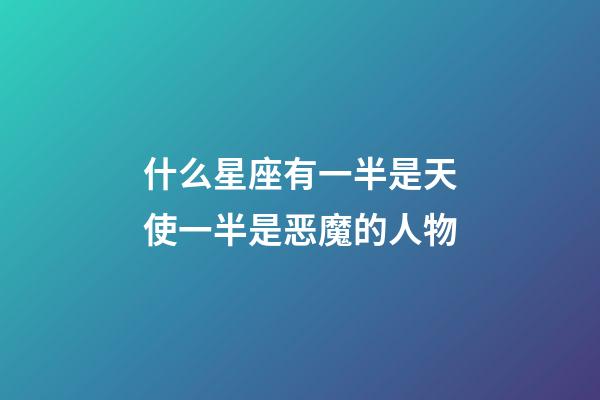 什么星座有一半是天使一半是恶魔的人物-第1张-星座运势-玄机派