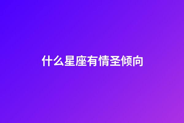 什么星座有情圣倾向-第1张-星座运势-玄机派