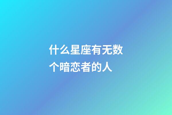 什么星座有无数个暗恋者的人-第1张-星座运势-玄机派