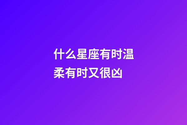 什么星座有时温柔有时又很凶-第1张-星座运势-玄机派