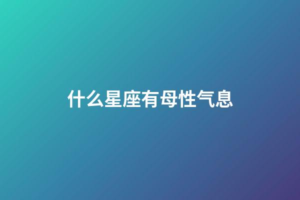什么星座有母性气息-第1张-星座运势-玄机派