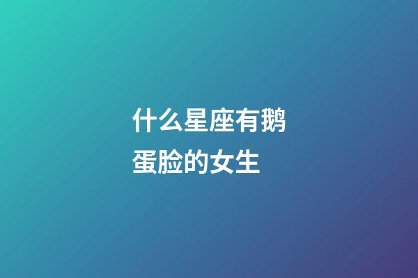 什么星座有鹅蛋脸的女生-第1张-星座运势-玄机派