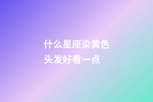 什么星座染黄色头发好看一点-第1张-星座运势-玄机派