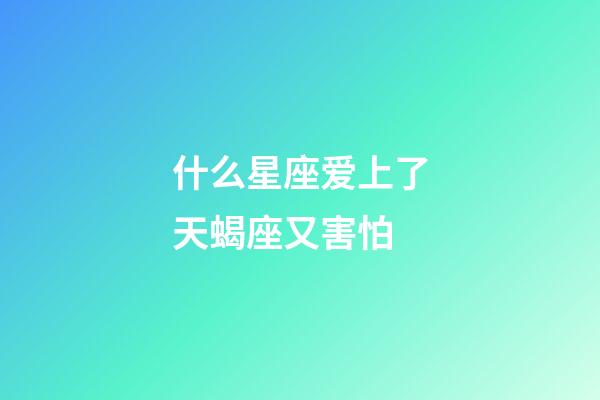 什么星座爱上了天蝎座又害怕-第1张-星座运势-玄机派