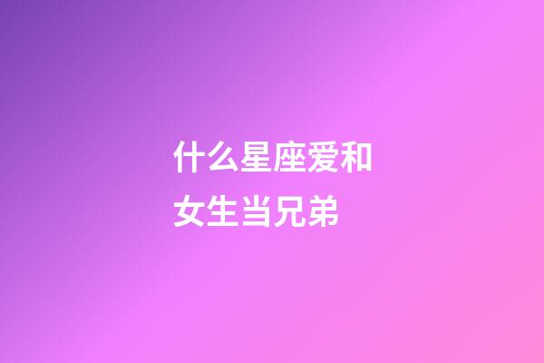 什么星座爱和女生当兄弟-第1张-星座运势-玄机派