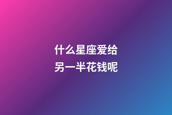 什么星座爱给另一半花钱呢-第1张-星座运势-玄机派