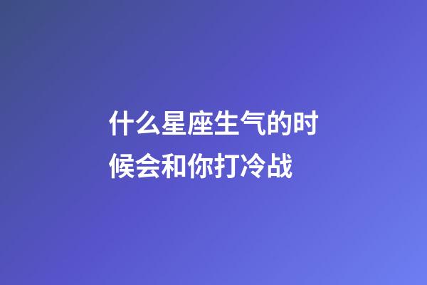 什么星座生气的时候会和你打冷战-第1张-星座运势-玄机派