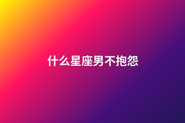 什么星座男不抱怨-第1张-星座运势-玄机派