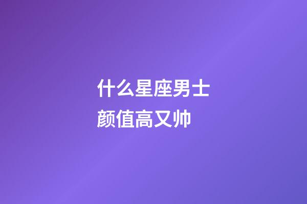 什么星座男士颜值高又帅-第1张-星座运势-玄机派