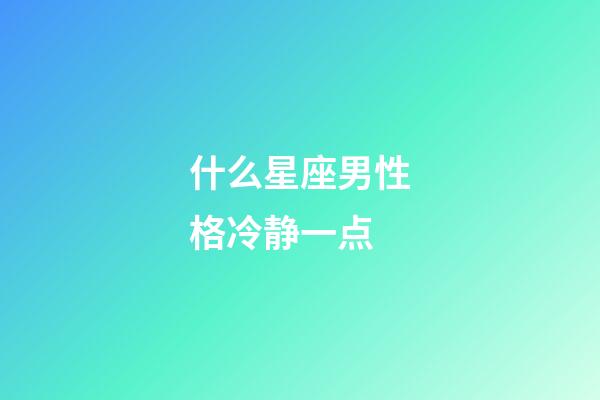 什么星座男性格冷静一点-第1张-星座运势-玄机派