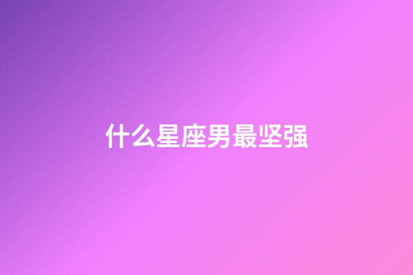什么星座男最坚强-第1张-星座运势-玄机派