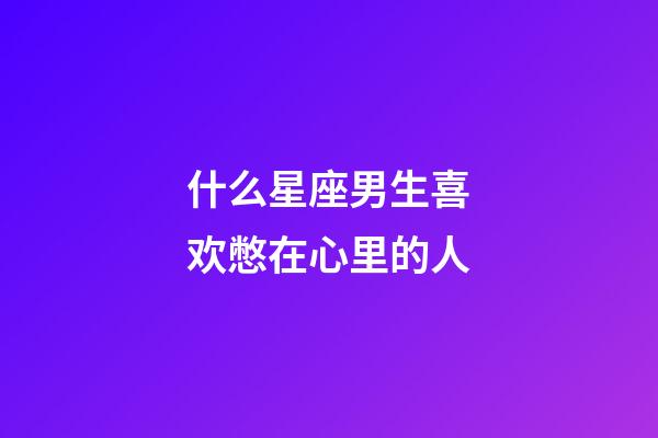 什么星座男生喜欢憋在心里的人-第1张-星座运势-玄机派