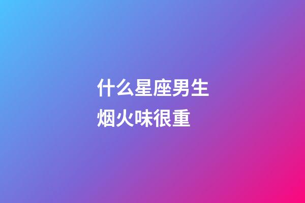 什么星座男生烟火味很重