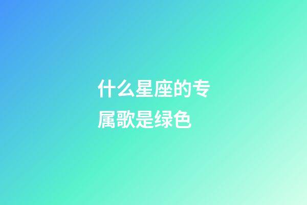 什么星座的专属歌是绿色-第1张-星座运势-玄机派