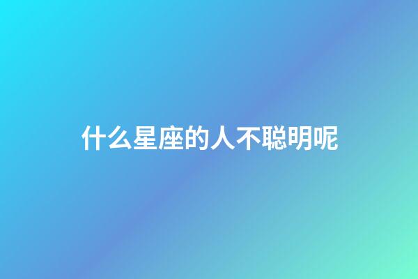 什么星座的人不聪明呢-第1张-星座运势-玄机派