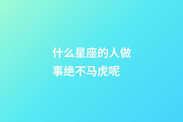 什么星座的人做事绝不马虎呢-第1张-星座运势-玄机派