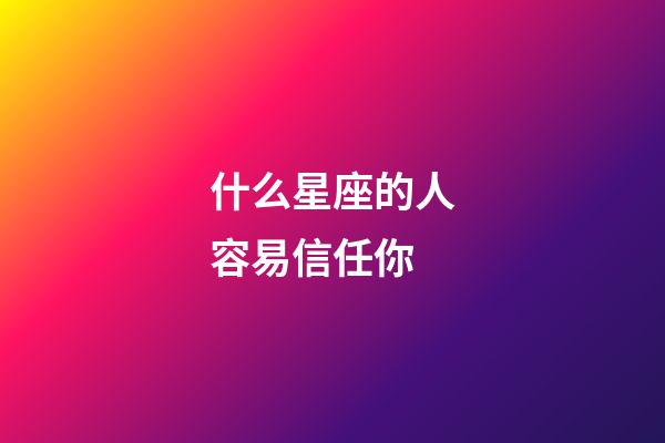 什么星座的人容易信任你-第1张-星座运势-玄机派