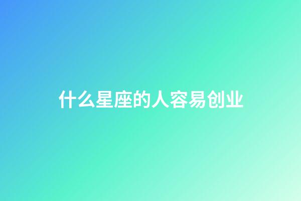 什么星座的人容易创业-第1张-星座运势-玄机派