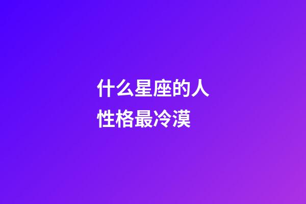什么星座的人性格最冷漠-第1张-星座运势-玄机派