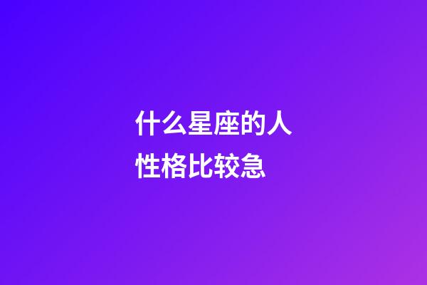 什么星座的人性格比较急-第1张-星座运势-玄机派