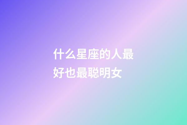 什么星座的人最好也最聪明女-第1张-星座运势-玄机派