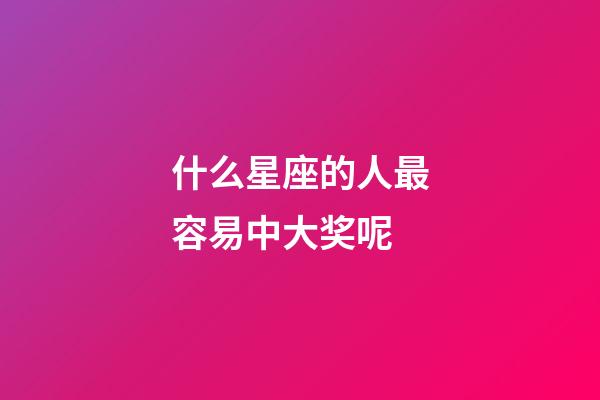 什么星座的人最容易中大奖呢-第1张-星座运势-玄机派