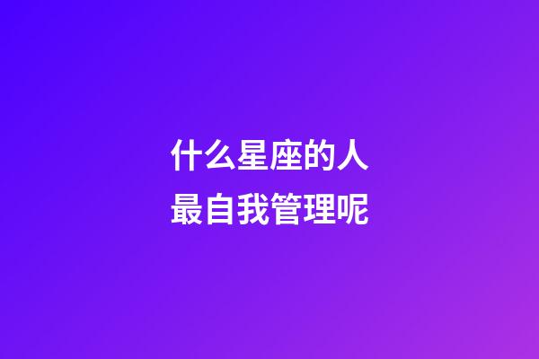 什么星座的人最自我管理呢-第1张-星座运势-玄机派