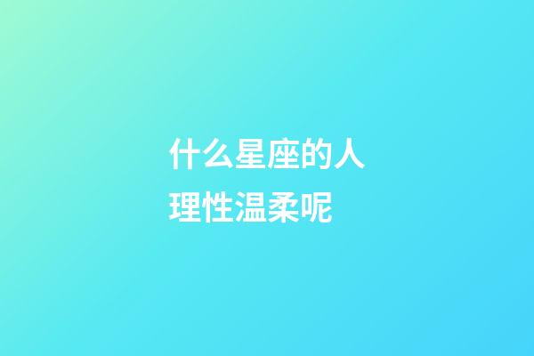 什么星座的人理性温柔呢-第1张-星座运势-玄机派