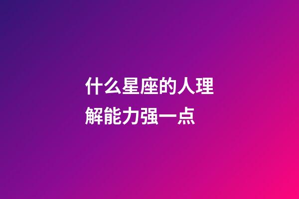 什么星座的人理解能力强一点-第1张-星座运势-玄机派