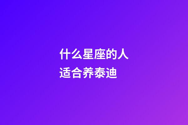 什么星座的人适合养泰迪-第1张-星座运势-玄机派