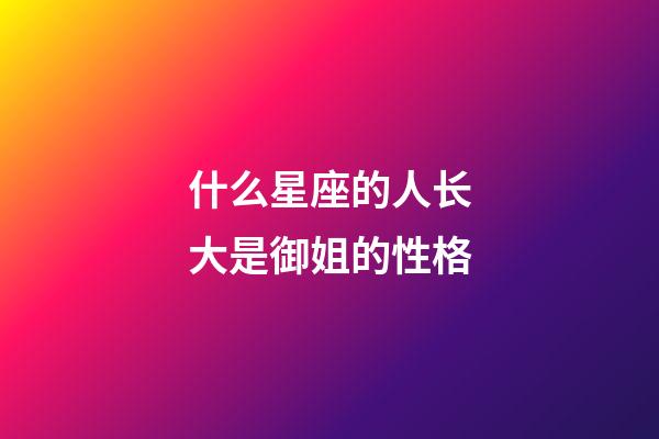 什么星座的人长大是御姐的性格-第1张-星座运势-玄机派