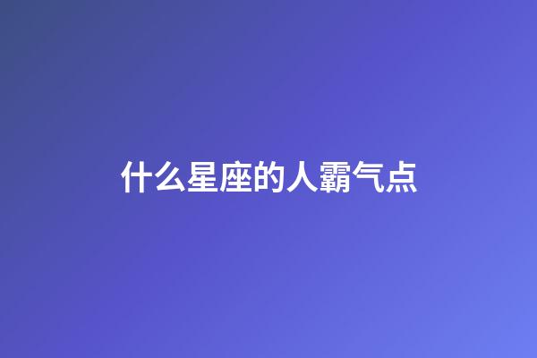 什么星座的人霸气点-第1张-星座运势-玄机派
