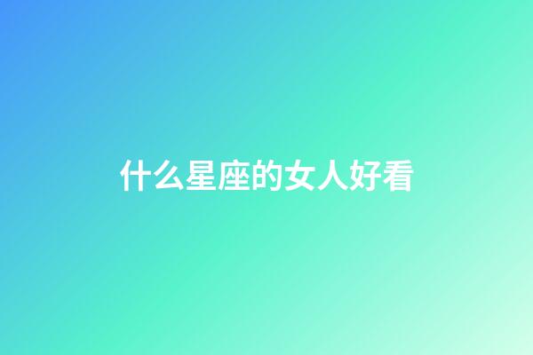 什么星座的女人好看-第1张-星座运势-玄机派