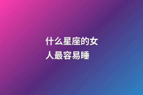 什么星座的女人最容易睡-第1张-星座运势-玄机派