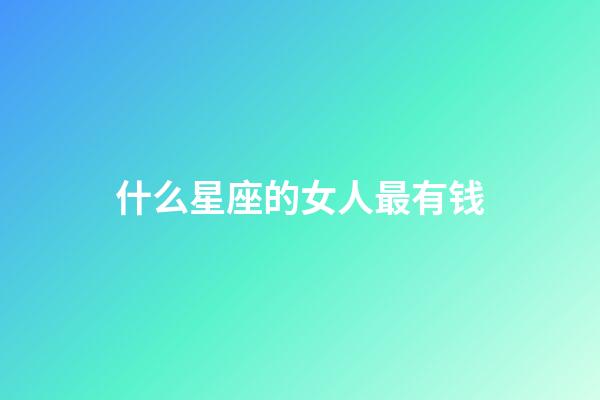 什么星座的女人最有钱-第1张-星座运势-玄机派