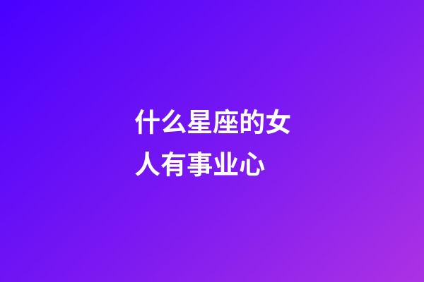 什么星座的女人有事业心-第1张-星座运势-玄机派