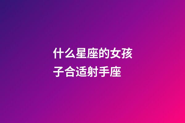 什么星座的女孩子合适射手座-第1张-星座运势-玄机派