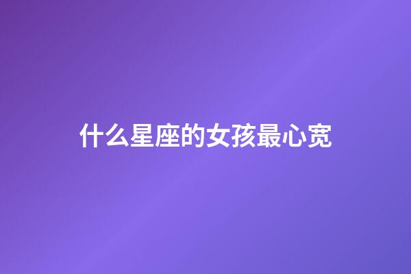 什么星座的女孩最心宽-第1张-星座运势-玄机派
