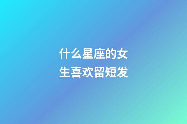 什么星座的女生喜欢留短发-第1张-星座运势-玄机派