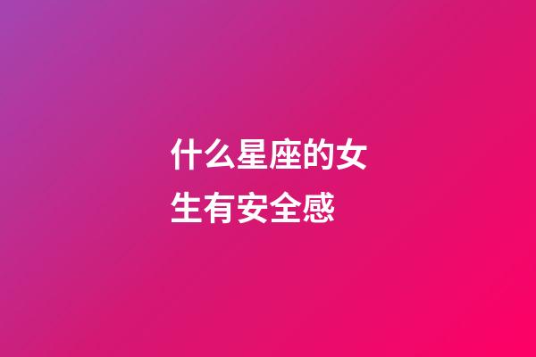 什么星座的女生有安全感-第1张-星座运势-玄机派