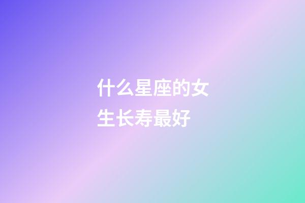 什么星座的女生长寿最好-第1张-星座运势-玄机派
