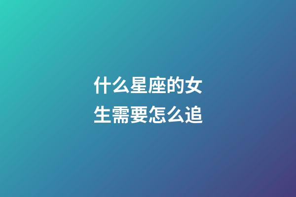 什么星座的女生需要怎么追-第1张-星座运势-玄机派