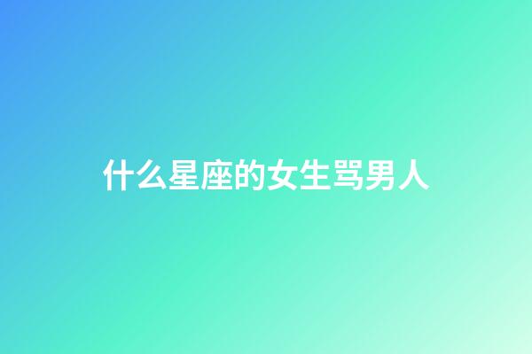 什么星座的女生骂男人-第1张-星座运势-玄机派