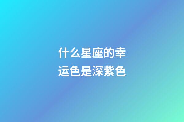 什么星座的幸运色是深紫色-第1张-星座运势-玄机派