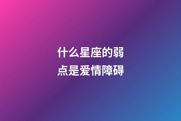 什么星座的弱点是爱情障碍-第1张-星座运势-玄机派