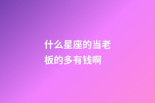 什么星座的当老板的多有钱啊-第1张-星座运势-玄机派