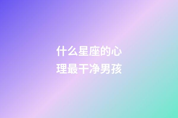 什么星座的心理最干净男孩-第1张-星座运势-玄机派