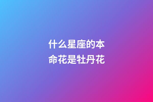 什么星座的本命花是牡丹花