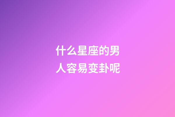 什么星座的男人容易变卦呢-第1张-星座运势-玄机派