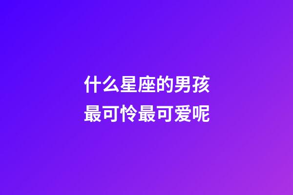 什么星座的男孩最可怜最可爱呢-第1张-星座运势-玄机派